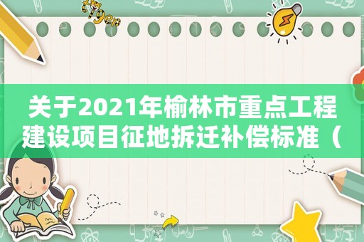 關于2021年榆林市重點工程建設項目征地拆遷補償標準（榆林拆遷補償政策有哪些？）