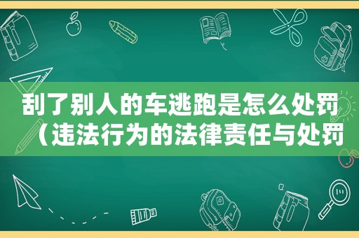 刮了別人的車逃跑是怎么處罰（違法行為的法律責任與處罰）