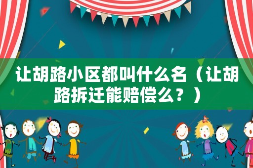 讓胡路小區都叫什么名（讓胡路拆遷能賠償么？）