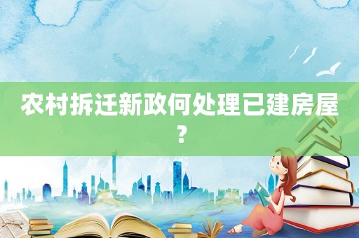 農(nóng)村拆遷新政何處理已建房屋？