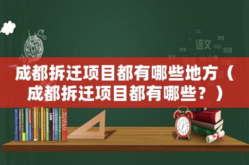 成都拆遷項目都有哪些地方（成都拆遷項目都有哪些？）