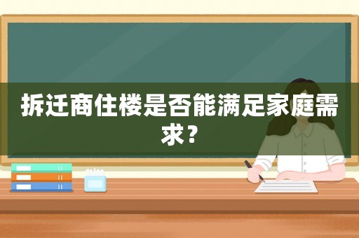 拆遷商住樓是否能滿足家庭需求？