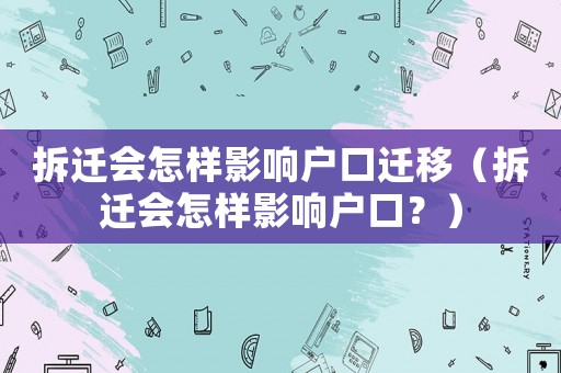 拆遷會(huì)怎樣影響戶口遷移（拆遷會(huì)怎樣影響戶口？）