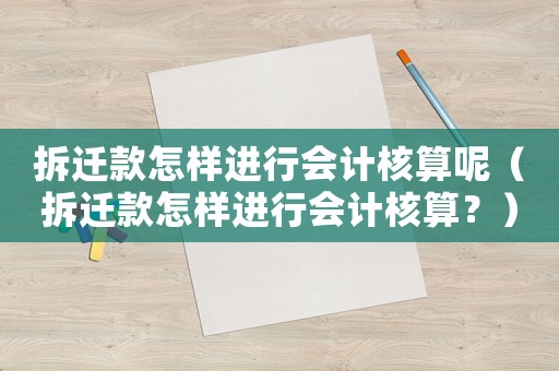 拆遷款怎樣進行會計核算呢（拆遷款怎樣進行會計核算？）