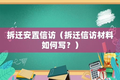 拆遷安置信訪（拆遷信訪材料如何寫？）