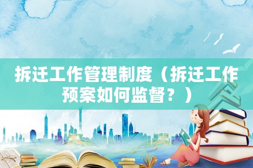 拆遷工作管理制度（拆遷工作預(yù)案如何監(jiān)督？）