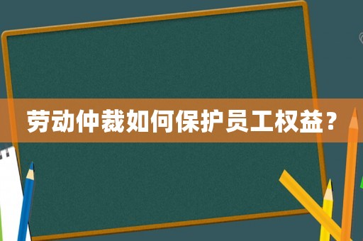 勞動仲裁如何保護員工權益？