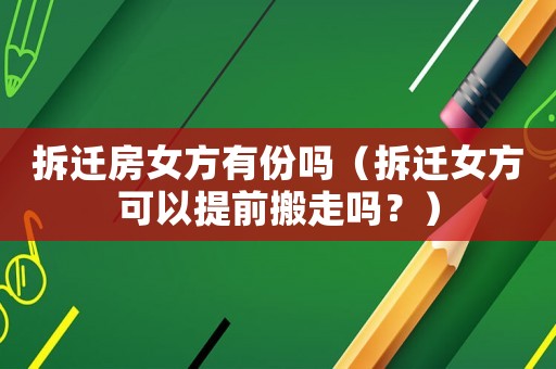 拆遷房女方有份嗎（拆遷女方可以提前搬走嗎？）