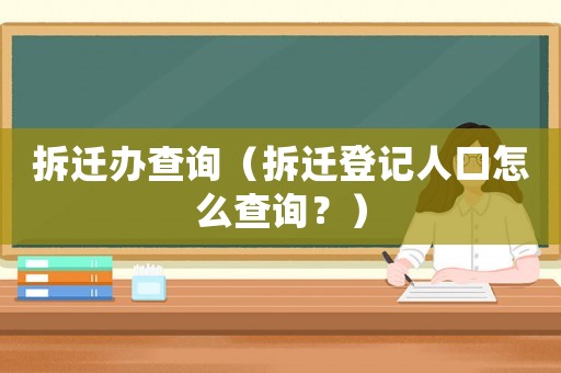 拆遷辦查詢（拆遷登記人口怎么查詢？）