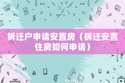 拆遷戶申請安置房（拆遷安置住房如何申請）