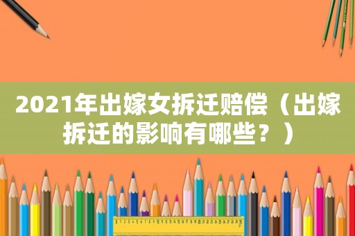 2021年出嫁女拆遷賠償（出嫁拆遷的影響有哪些？）