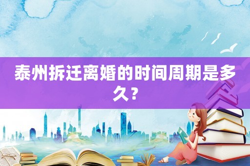 泰州拆遷離婚的時間周期是多久？