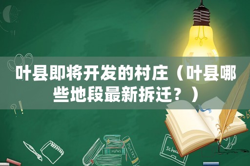 葉縣即將開(kāi)發(fā)的村莊（葉縣哪些地段最新拆遷？）