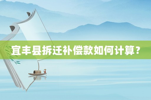 宜豐縣拆遷補償款如何計算？