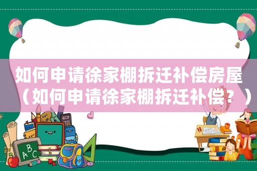 如何申請徐家棚拆遷補償房屋（如何申請徐家棚拆遷補償？）