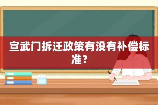 宣武門(mén)拆遷政策有沒(méi)有補(bǔ)償標(biāo)準(zhǔn)？