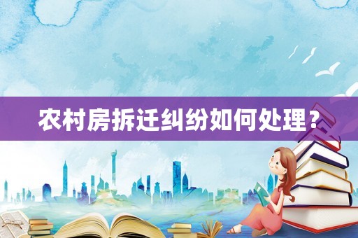 農村房拆遷糾紛如何處理？
