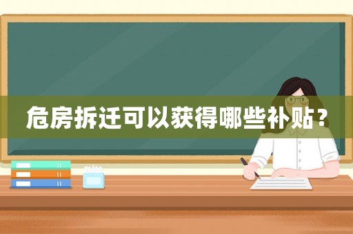 危房拆遷可以獲得哪些補貼？