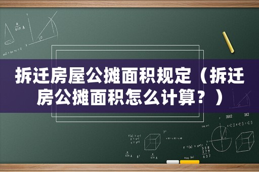 拆遷房屋公攤面積規定（拆遷房公攤面積怎么計算？）