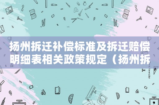 揚州拆遷補償標準及拆遷賠償明細表相關政策規(guī)定（揚州拆遷田畝補償?shù)膯栴}？）