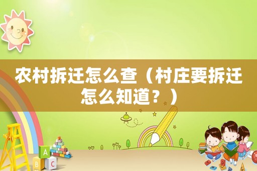 農(nóng)村拆遷怎么查（村莊要拆遷怎么知道？）
