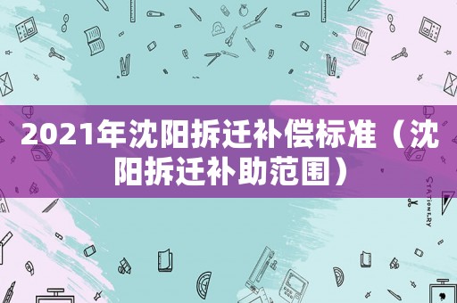 2021年沈陽拆遷補償標準（沈陽拆遷補助范圍）