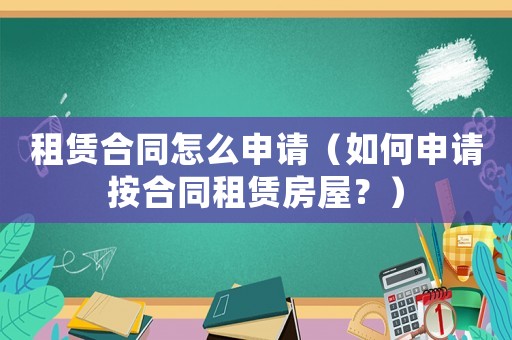 租賃合同怎么申請（如何申請按合同租賃房屋？）