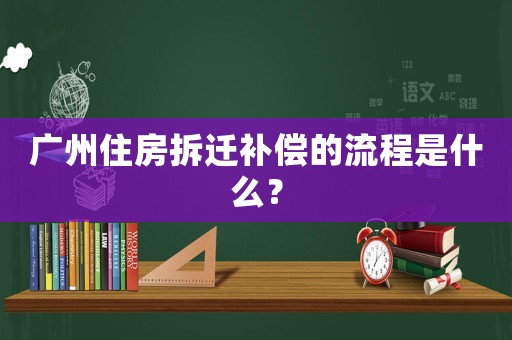 廣州住房拆遷補償的流程是什么？