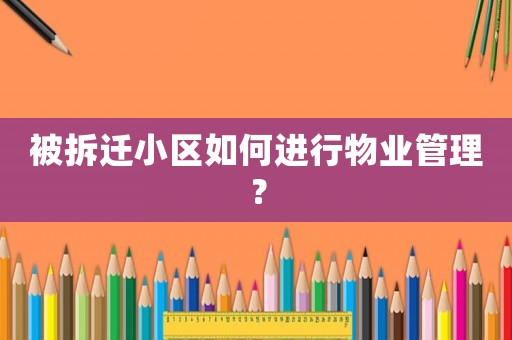 被拆遷小區如何進行物業管理？