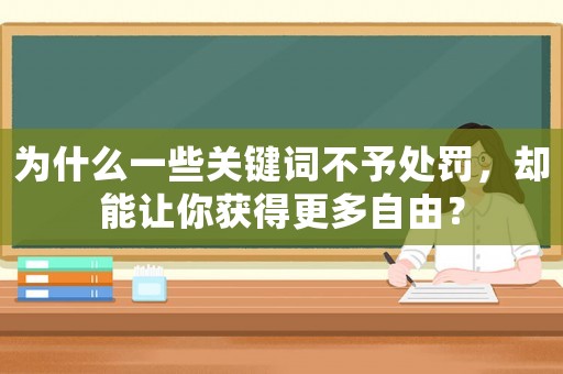 為什么一些關鍵詞不予處罰，卻能讓你獲得更多自由？
