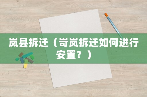 嵐縣拆遷（岢嵐拆遷如何進(jìn)行安置？）