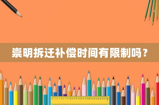 崇明拆遷補償時間有限制嗎？
