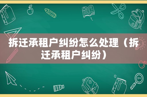 拆遷承租戶糾紛怎么處理（拆遷承租戶糾紛）