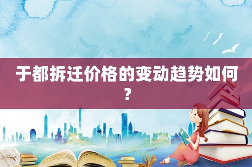 于都拆遷價格的變動趨勢如何？