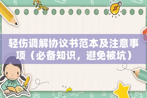 輕傷調(diào)解協(xié)議書范本及注意事項(xiàng)（必備知識(shí)，避免被坑）