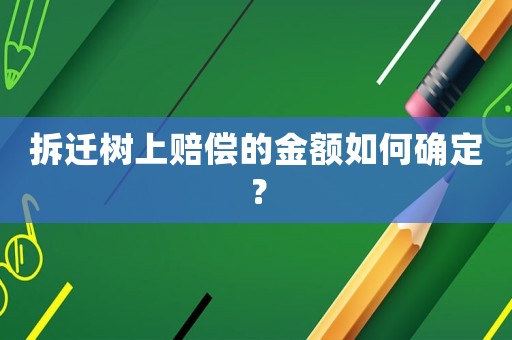 拆遷樹上賠償的金額如何確定？