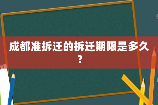 成都準拆遷的拆遷期限是多久？
