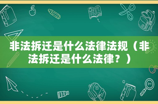 非法拆遷是什么法律法規(guī)（非法拆遷是什么法律？）