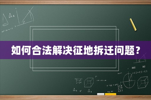 如何合法解決征地拆遷問題？