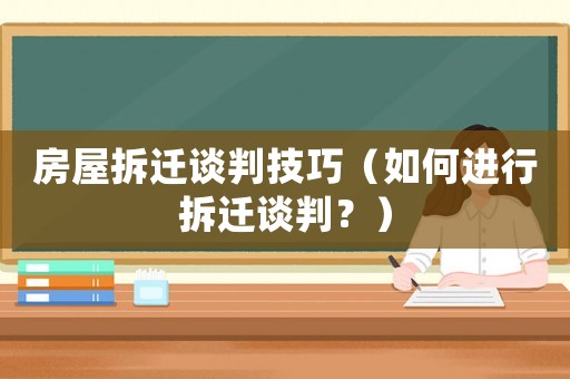 房屋拆遷談判技巧（如何進行拆遷談判？）