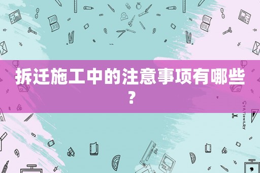 拆遷施工中的注意事項有哪些？