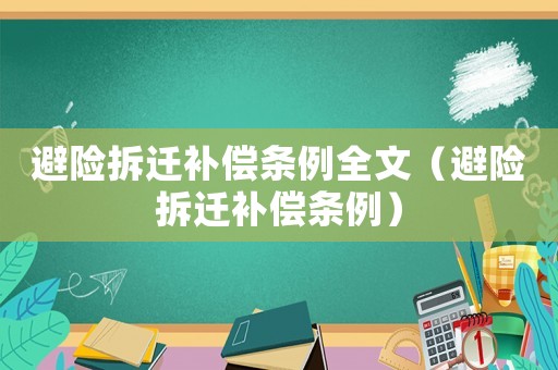 避險(xiǎn)拆遷補(bǔ)償條例全文（避險(xiǎn)拆遷補(bǔ)償條例）