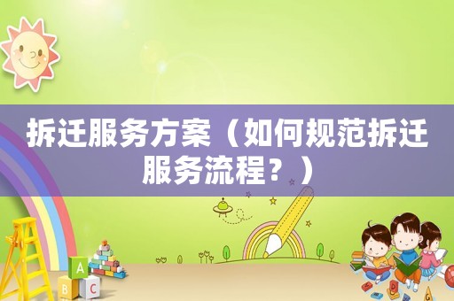 拆遷服務方案（如何規范拆遷服務流程？）