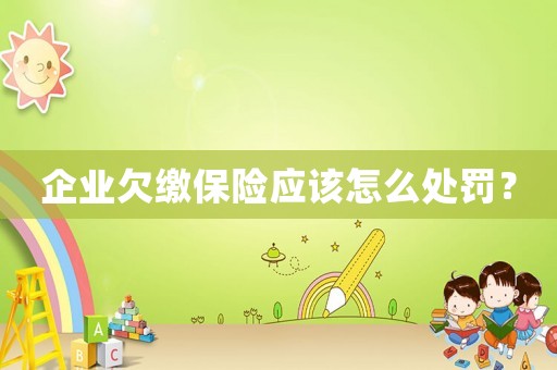企業欠繳保險應該怎么處罰？