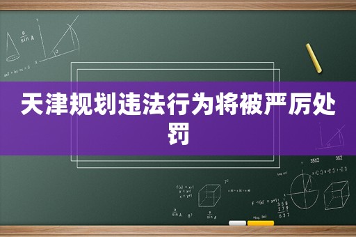 天津規劃違法行為將被嚴厲處罰