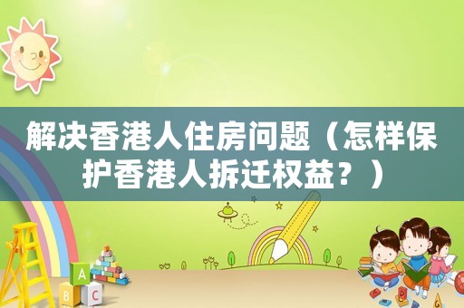 解決香港人住房問題（怎樣保護香港人拆遷權益？）
