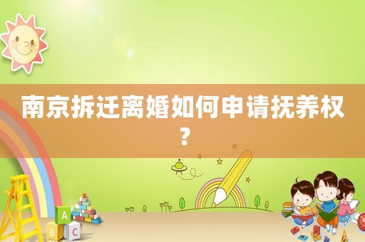 南京拆遷離婚如何申請撫養權？