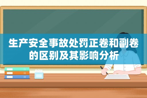 生產安全事故處罰正卷和副卷的區別及其影響分析