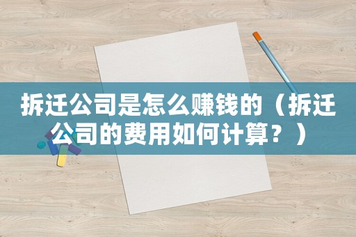 拆遷公司是怎么賺錢的（拆遷公司的費用如何計算？）