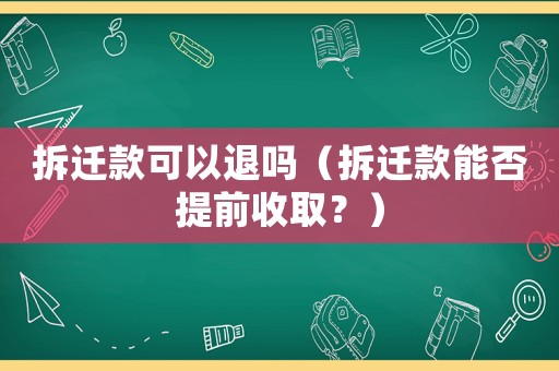 拆遷款可以退嗎（拆遷款能否提前收??？）